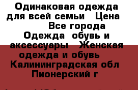 Одинаковая одежда для всей семьи › Цена ­ 500 - Все города Одежда, обувь и аксессуары » Женская одежда и обувь   . Калининградская обл.,Пионерский г.